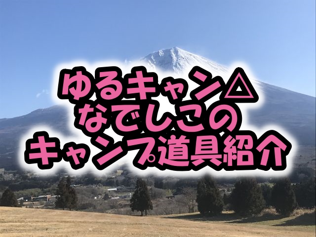 ゆるキャン なでしこのキャンプ道具紹介 Camp Walker キャンプ ウォーカー