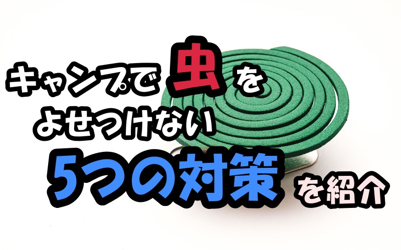 キャンプで虫をよせつけない5つの対策を紹介 Camp Walker キャンプ ウォーカー